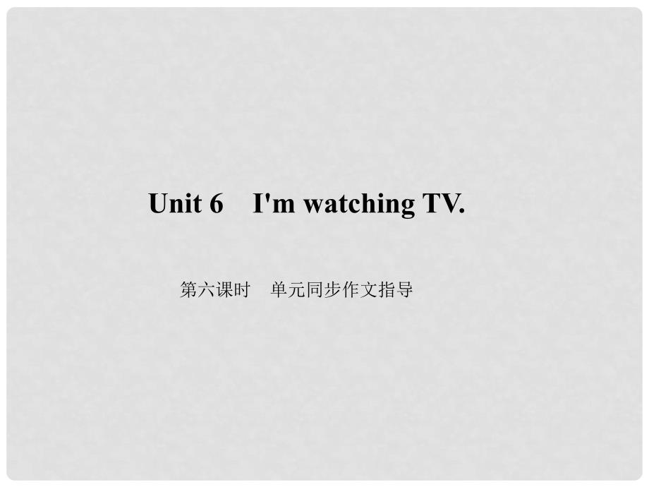 原七年级英语下册 Unit 6 I&#39;m watching TV（第6课时）同步作文指导习题课件 （新版）人教新目标版_第1页