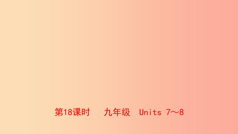 河南省2019年中考英语总复习 第18课时 九全 Units 7-8课件 人教新目标版.ppt_第1页