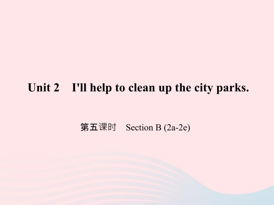 最新八年级英语下册Unit2Illhelptocleanupthecityparks第五课时SectionB2a2e作业课件人教新目标版人教新目标版初中八年级下册英语课件_第1页