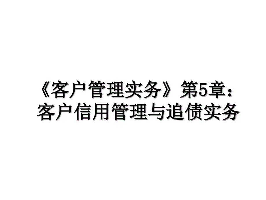 《客户管理实务》第5章：客户信用管理与追债实务资料讲解_第1页