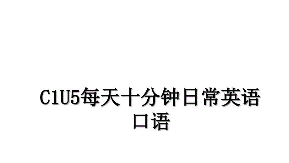 C1U5每天十分钟日常英语口语_第1页