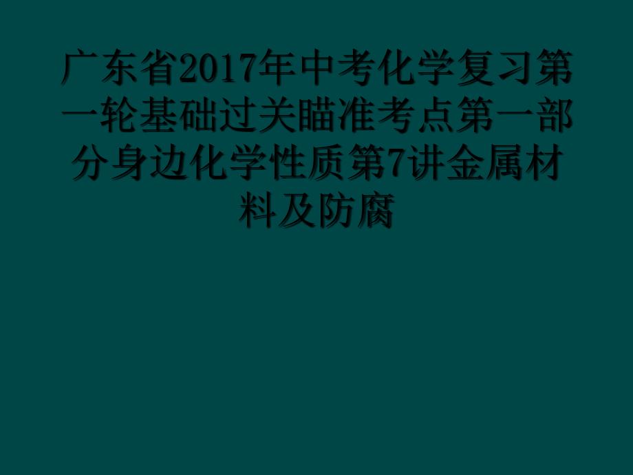 广东省2017年中考化学复习第一轮基础过关瞄准考点第一部分身边化学性质第7讲金属材料及防腐_第1页