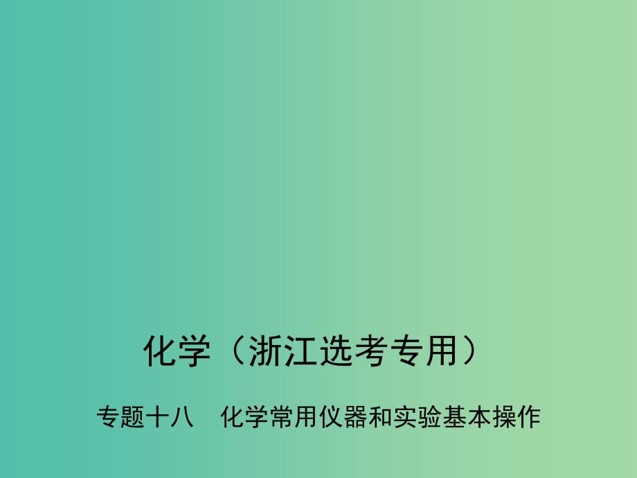 B版浙江鸭专用2019版高考化学总复习第五部分专题十八化学常用仪器和实验基本操作课件.ppt_第1页