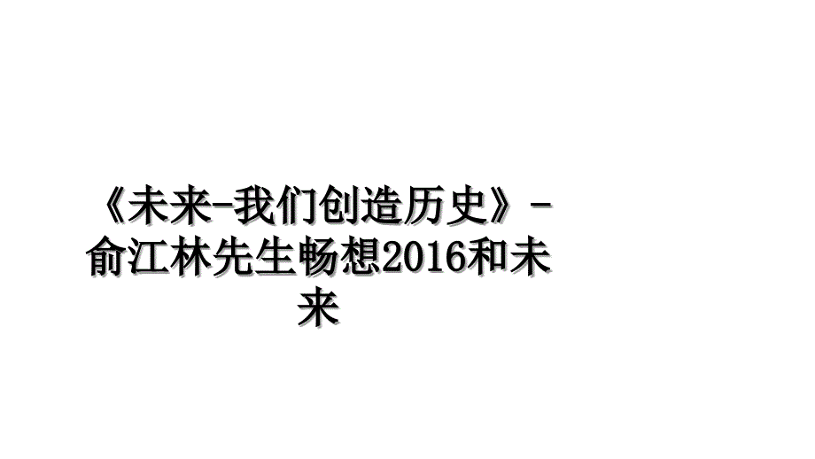 《未来-我们创造历史》-俞江林先生畅想和未来教学文稿_第1页