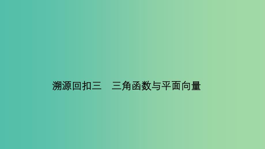 2019届高考数学二轮复习 考前冲刺四 溯源回扣三 三角函数与平面向量课件 理.ppt_第1页