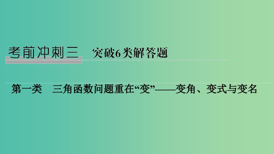 2019高考数学二轮复习 考前冲刺三 突破6类解答题 第一类 三角函数问题重在“变”——变角、变式与变名课件.ppt_第1页