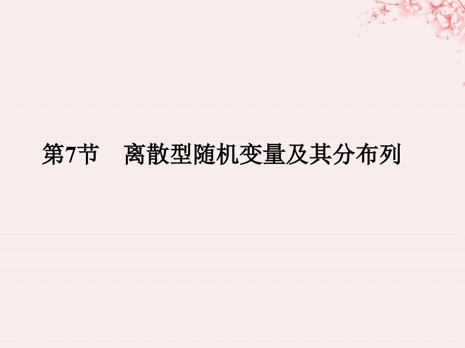 （全国通用版）2019版高考数学大一轮复习 第十一章 计数原理、概率、随机变量及其分布 第7节 离散型随机变量及其分布列课件 理 新人教B版_第1页