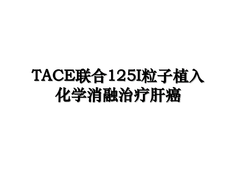 TACE联合125I粒子植入化学消融治疗肝癌_第1页