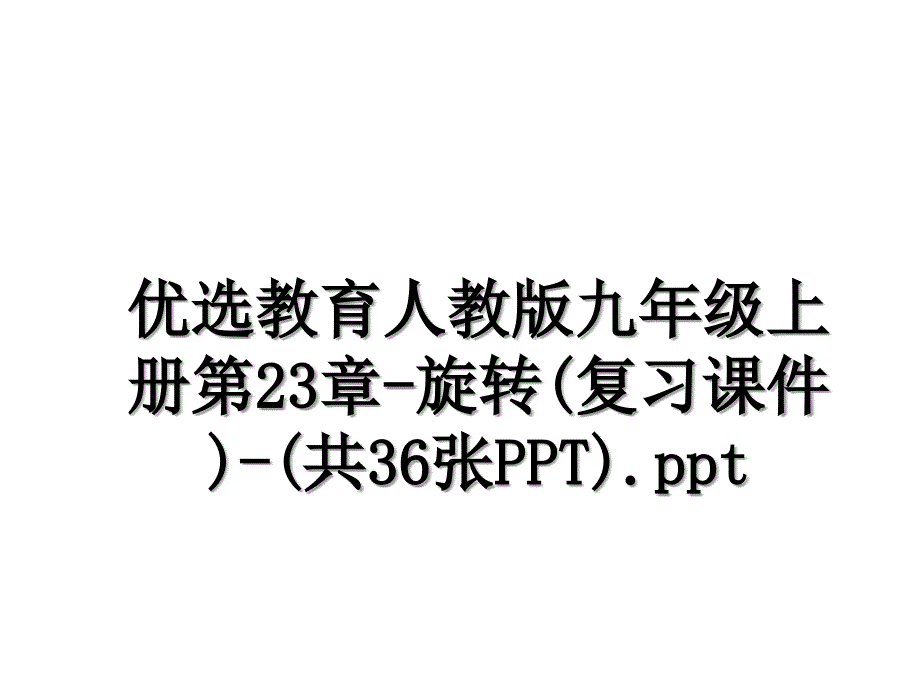 优选教育人教版九年级上册第23章旋转复习课件共36张PPT.ppt讲课讲稿_第1页