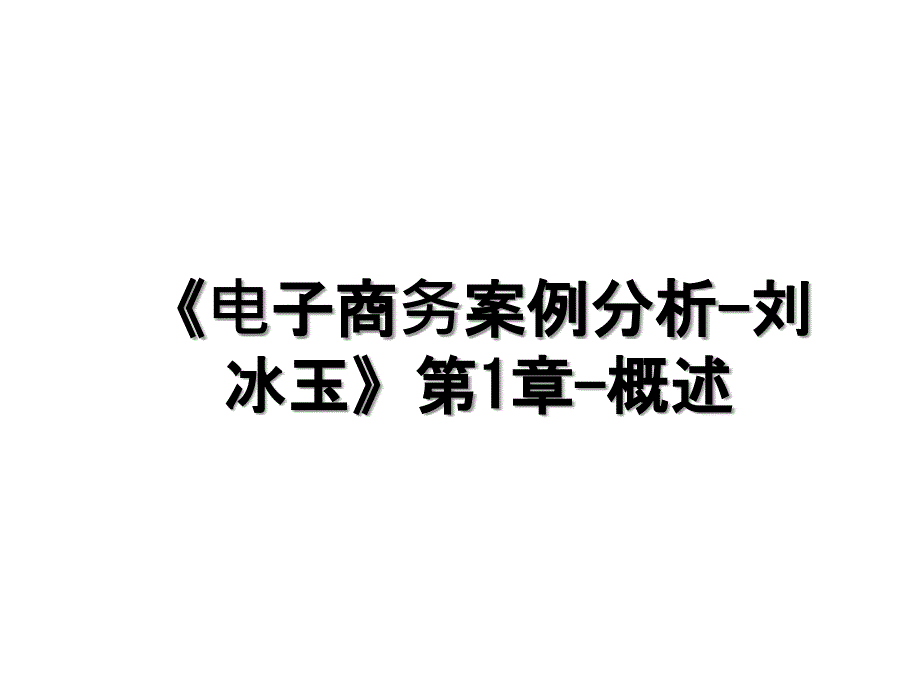 电子商务案例分析刘冰玉第1章概述_第1页