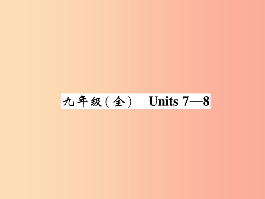 四川省南充市2019中考英语二轮复习 第一部分 教材知识梳理篇 九全 Units 7-8精讲精练课件 人教新目标版.ppt_第1页