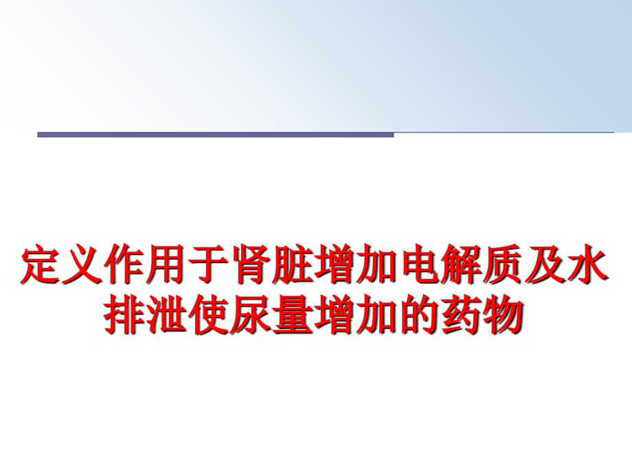 最新定义作用于肾脏增加电解质及水排泄使尿量增加的药物PPT课件_第1页