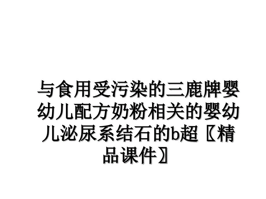 与食用受污染的三鹿牌婴幼儿配方奶粉相关的婴幼儿泌尿系结石的b超精品课件_第1页