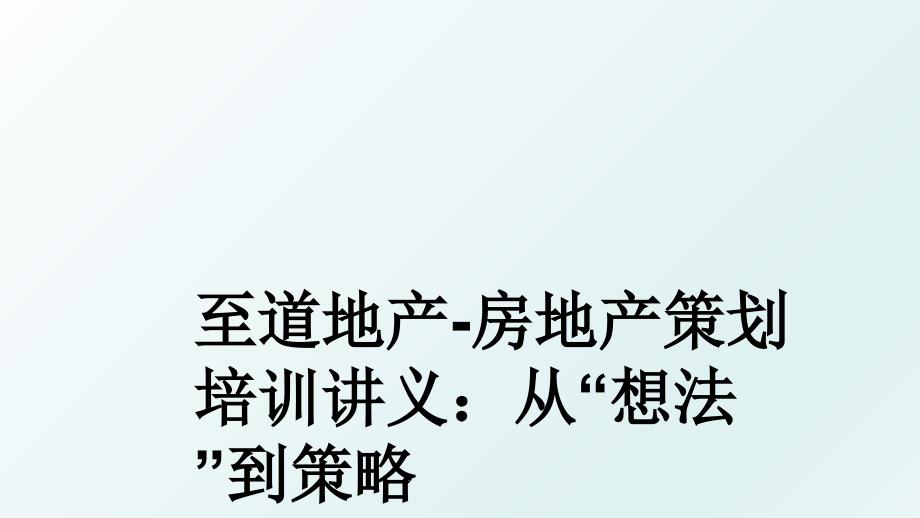 至道地产房地产策划培训讲义从想法到策略_第1页