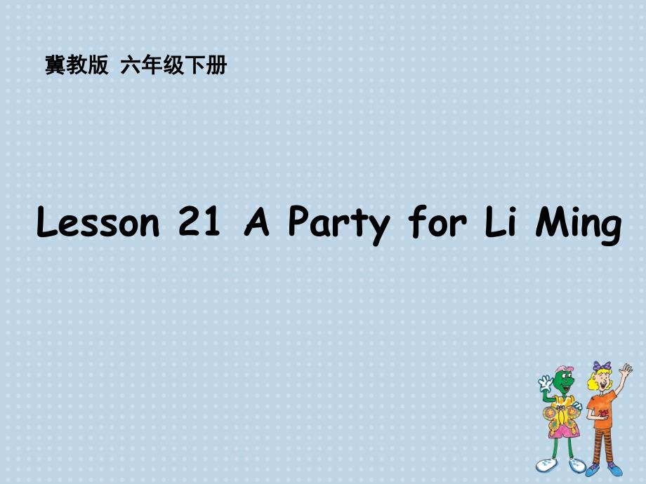 新冀教版六年级英语下册Unit4LiMingComesHomeLesson21APartyforLiMing课件4_第1页