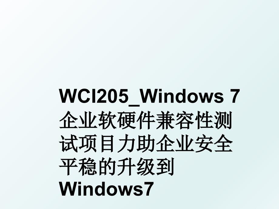 WCI205Windows7企业软硬件兼容性测试项目力助企业安全平稳的升级到Windows7_第1页