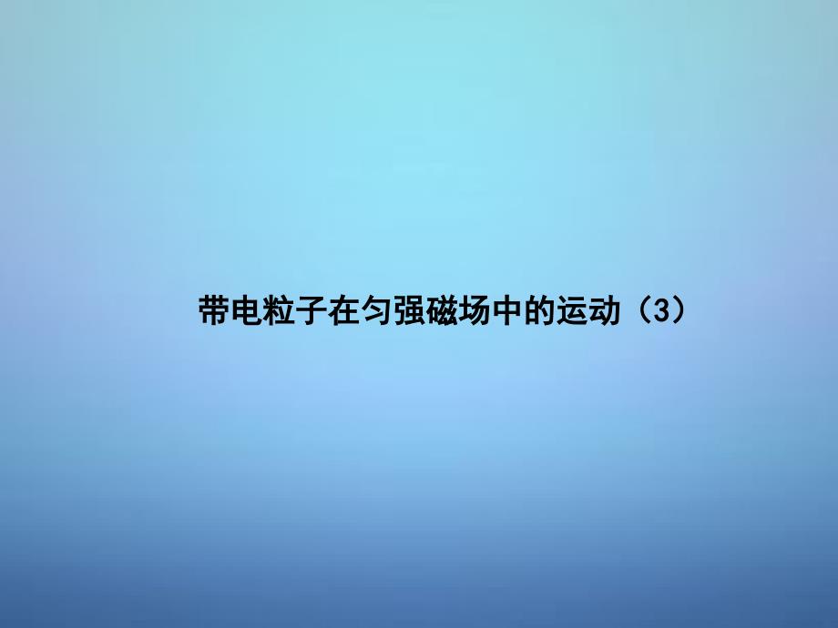 湖南省长郡中学高中物理第三章第六节带电粒子在匀强磁场中的运动课件3新人教版选修3-1_第1页