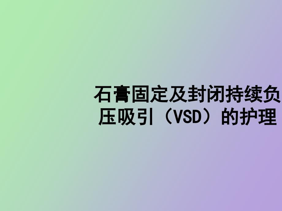 石膏固定及封闭持续负压吸引VSD的护理_第1页