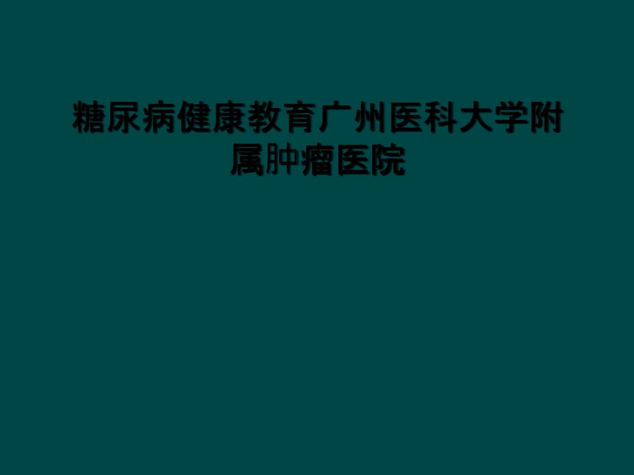 糖尿病健康教育广州医科大学附属肿瘤医院_第1页