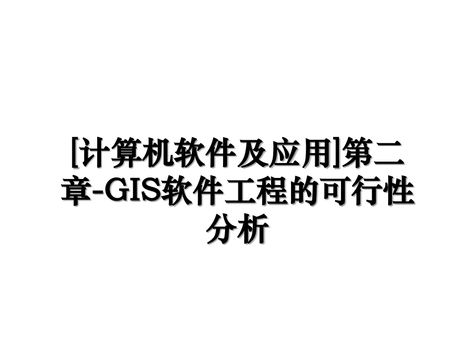 [计算机软件及应用]第二章-GIS软件工程的可行性分析_第1页