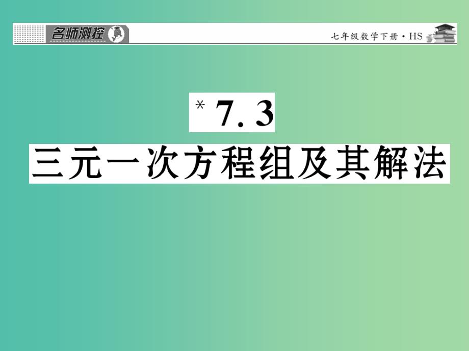 七年级数学下册 第七章 一次方程组 7.3 三元一次方程组及其解法课件 （新版）华东师大版.ppt_第1页