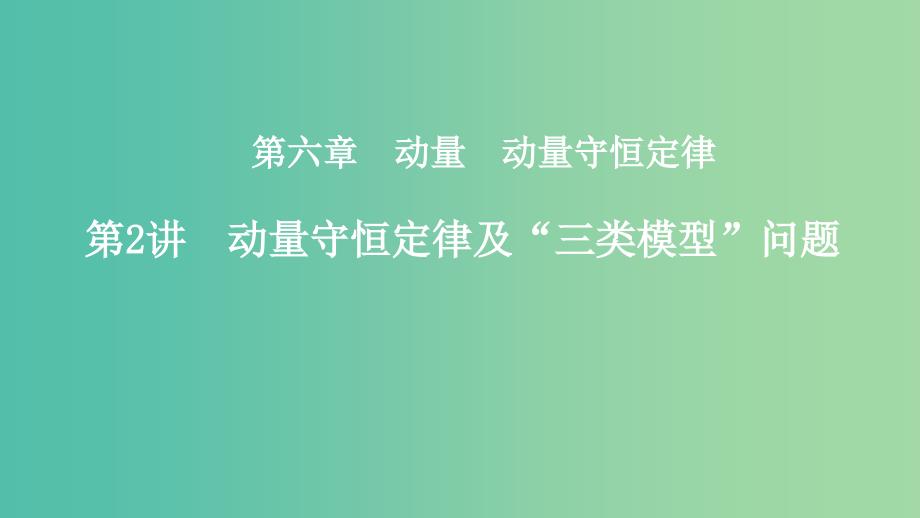 2019年度高考物理一轮复习 第六章 动量 动量守恒定律 第2讲 动量守恒定律及“三类模型”问题课件.ppt_第1页