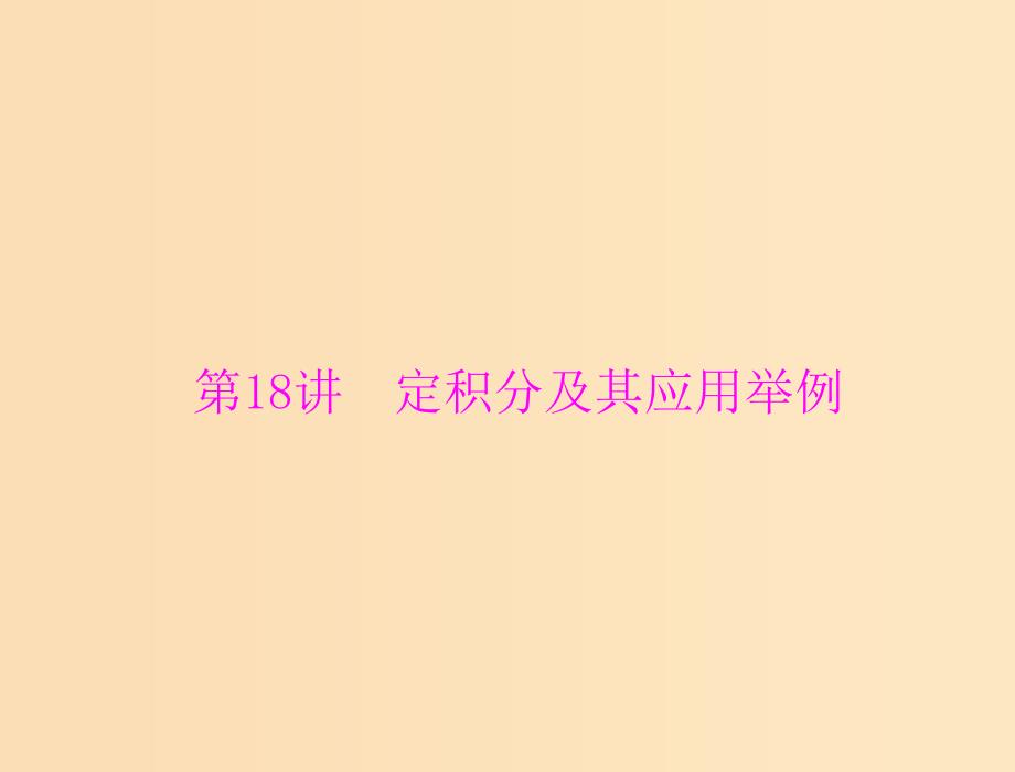 2019版高考数学一轮复习 第二章 函数、导数及其应用 第18讲 定积分及其应用举例配套课件 理.ppt_第1页