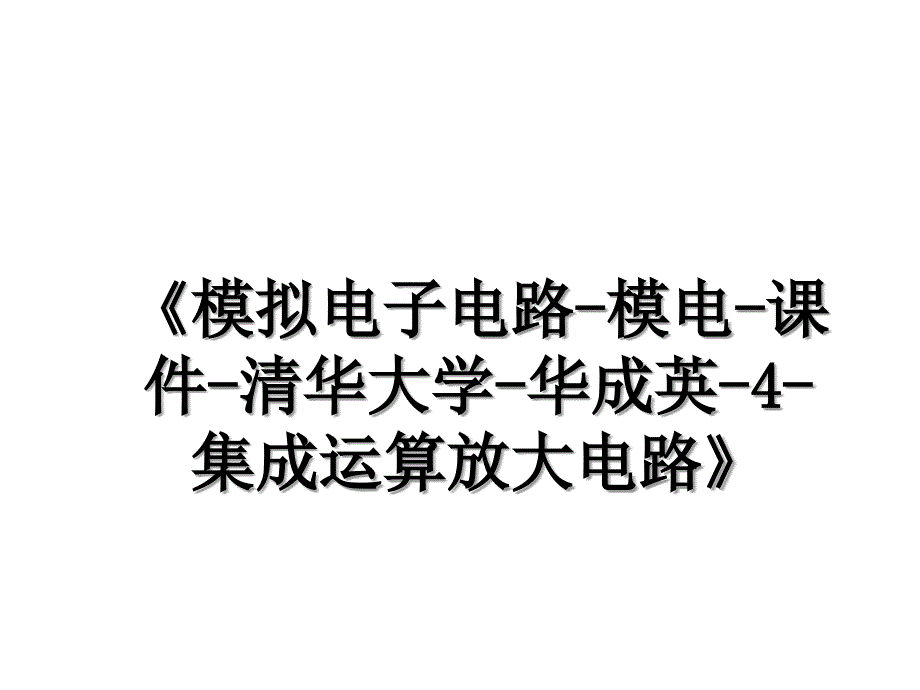 《模拟电子电路-模电-课件-清华大学-华成英-4-集成运算放大电路》_第1页