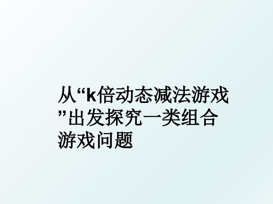 从“k倍动态减法游戏”出发探究一类组合游戏问题_第1页