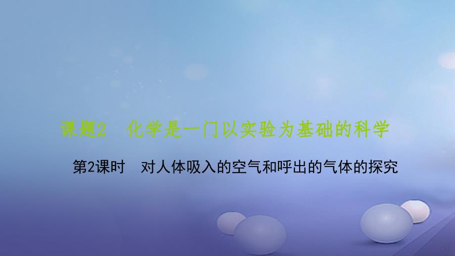 贵州省九年级化学上册 1 走进化学世界 课题2 化学是一门以实验为基础的科学 第2课时 对人体吸入的空气和呼出的气体的探究课件 （新）新人教_第1页