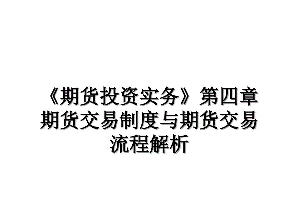 《期货投资实务》第四章期货交易制度与期货交易流程解析_第1页