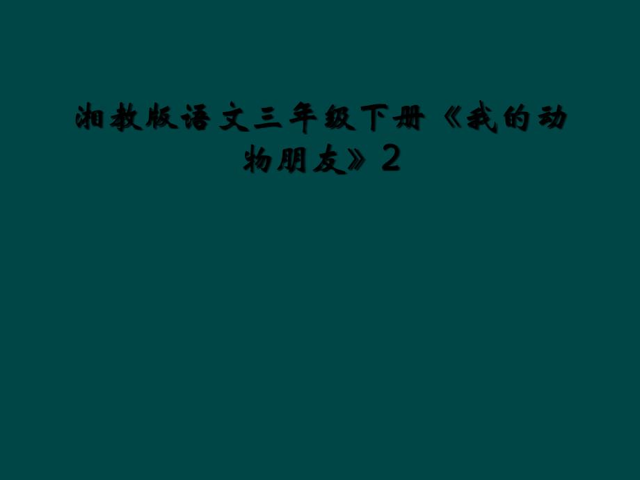 湘教版语文三年级下册《我的动物朋友》2 (2)_第1页