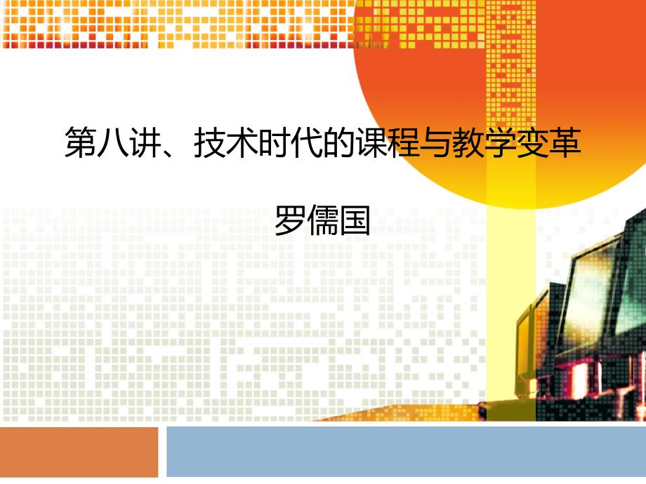 第八讲技术时代的课程与教学变革罗儒国_第1页