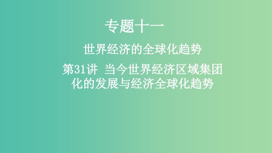 2019年度高考历史一轮复习 专题十一 世界经济的全球化趋势 第31讲 当今世界经济区域集团化的发展与经济全球化趋势课件.ppt_第1页