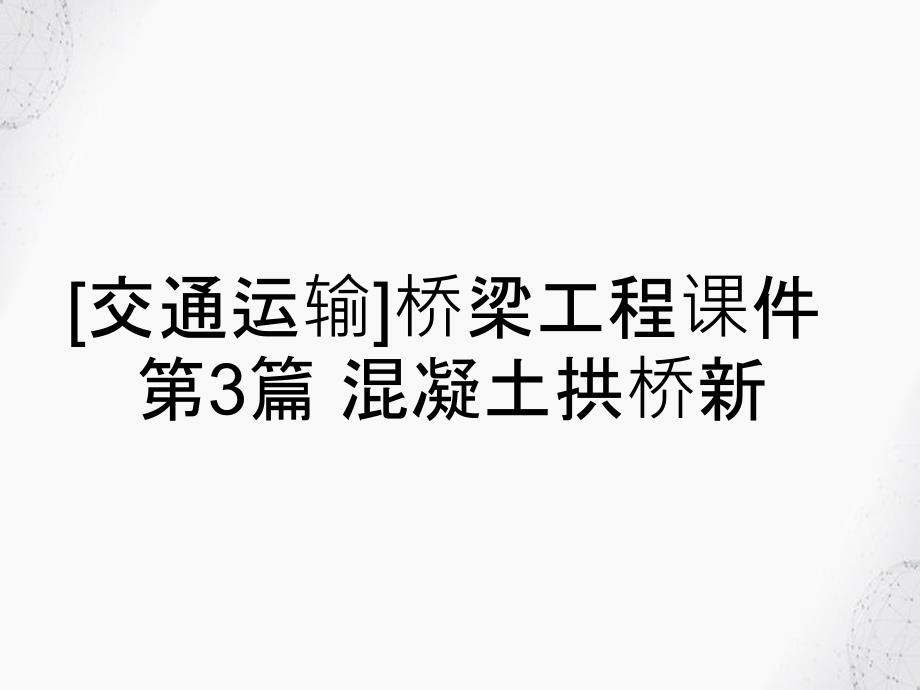 交通运输桥梁工程课件第3篇混凝土拱桥新_第1页